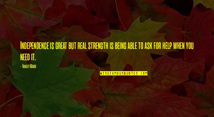 When You Need Help Quotes By Tracey Ward: Independence is great but real strength is being