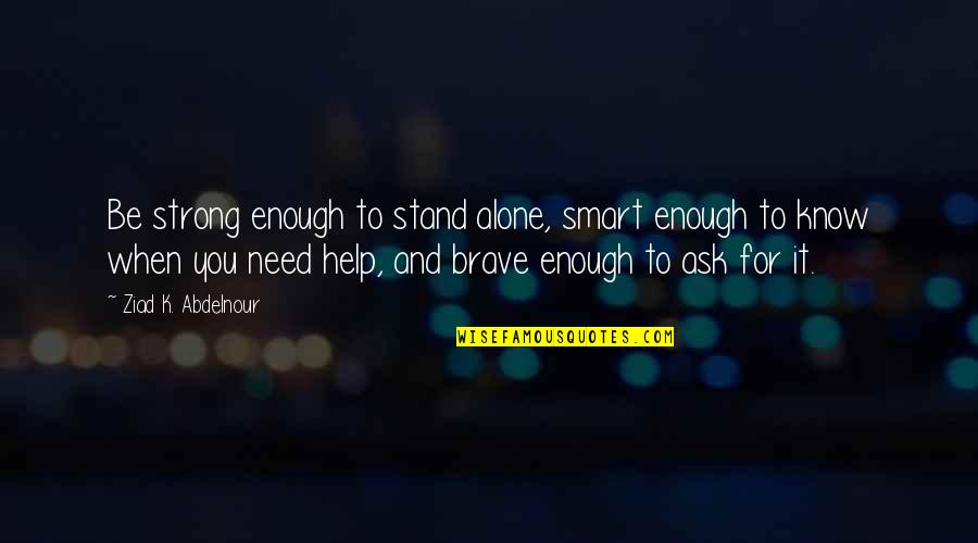 When You Need Help Quotes By Ziad K. Abdelnour: Be strong enough to stand alone, smart enough