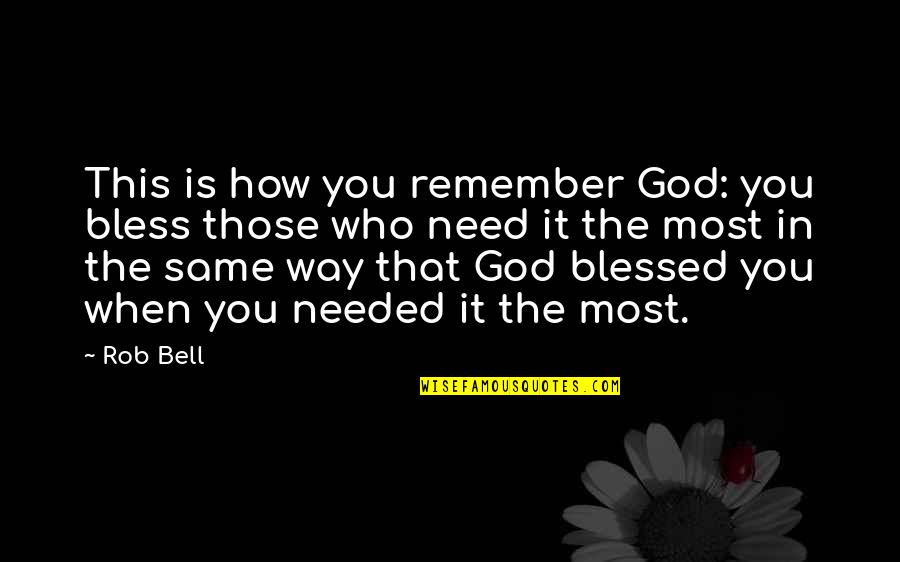 When You Need It The Most Quotes By Rob Bell: This is how you remember God: you bless
