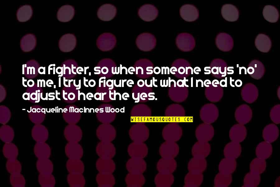 When You Need Me The Most Quotes By Jacqueline MacInnes Wood: I'm a fighter, so when someone says 'no'
