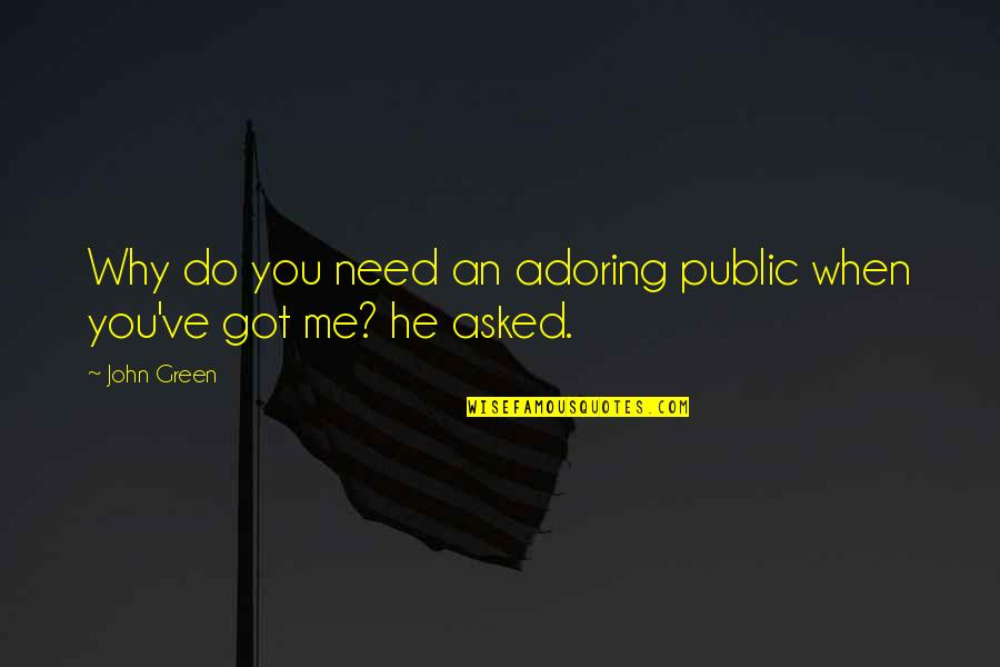 When You Need Me The Most Quotes By John Green: Why do you need an adoring public when