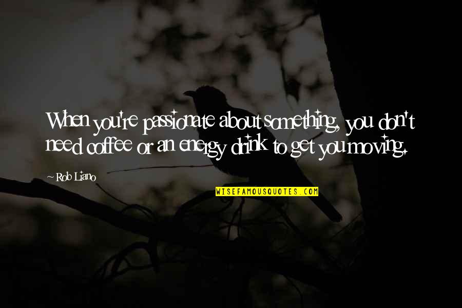 When You Need Motivation Quotes By Rob Liano: When you're passionate about something, you don't need