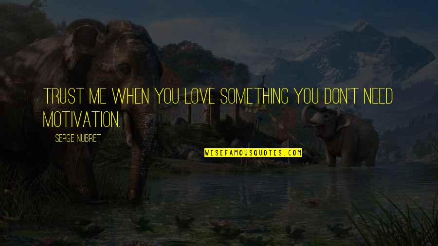 When You Need Motivation Quotes By Serge Nubret: Trust me when you love something you don't