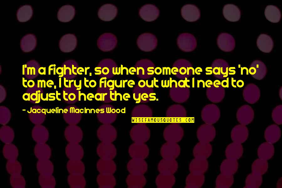 When You Need Someone The Most Quotes By Jacqueline MacInnes Wood: I'm a fighter, so when someone says 'no'