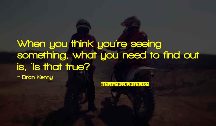 When You Need Something Quotes By Brian Kenny: When you think you're seeing something, what you