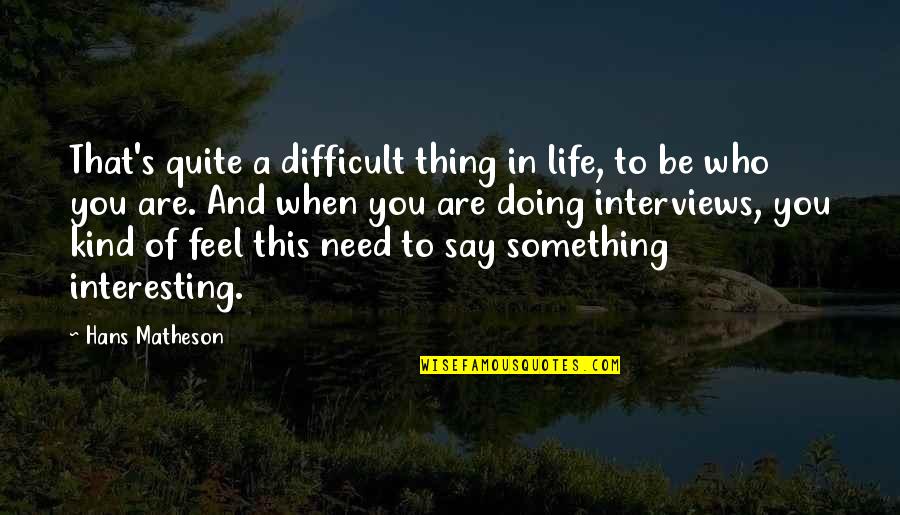 When You Need Something Quotes By Hans Matheson: That's quite a difficult thing in life, to