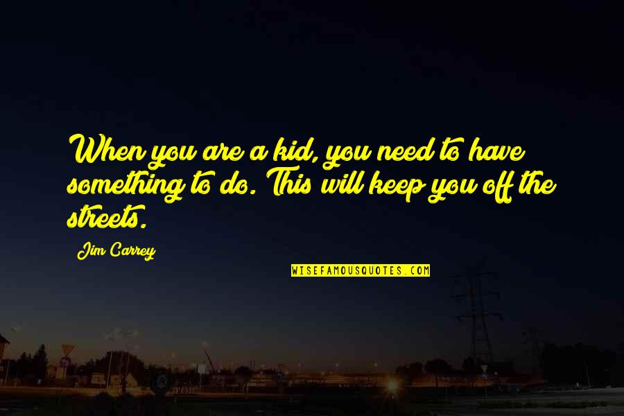 When You Need Something Quotes By Jim Carrey: When you are a kid, you need to