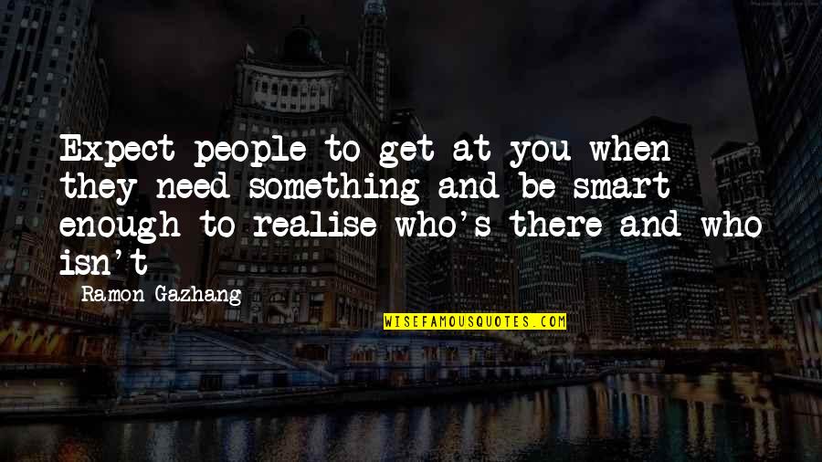 When You Need Something Quotes By Ramon Gazhang: Expect people to get at you when they