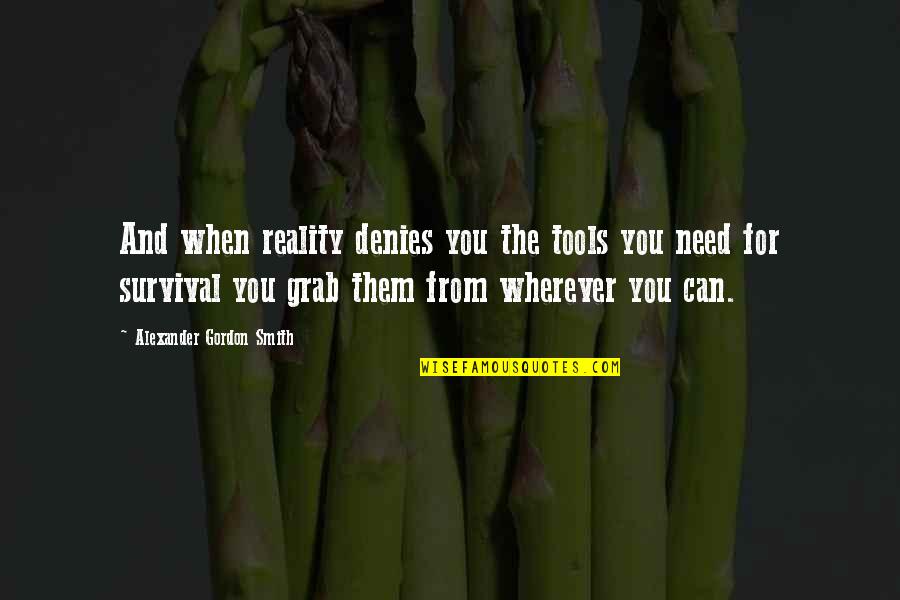 When You Need Them Most Quotes By Alexander Gordon Smith: And when reality denies you the tools you When You Need Them Most Quotes By Alexander Gordon Smith: And when reality denies you the tools you