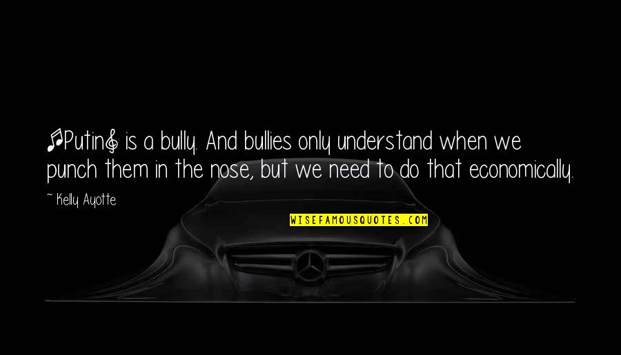 When You Need Them Most Quotes By Kelly Ayotte: [Putin] is a bully. And bullies only understand