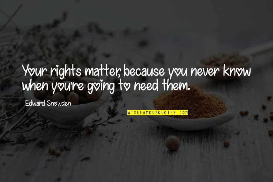 When You Need Them Quotes By Edward Snowden: Your rights matter, because you never know when