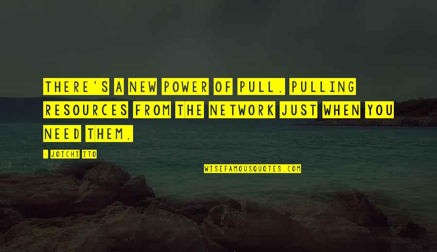 When You Need Them Quotes By Joichi Ito: There's a new power of pull. Pulling resources
