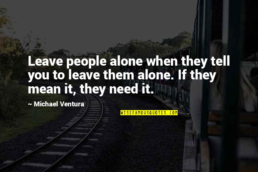When You Need Them Quotes By Michael Ventura: Leave people alone when they tell you to
