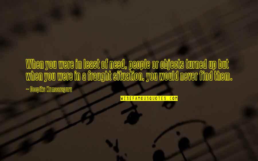 When You Need Them The Most Quotes By Deepika Kumaaraguru: When you were in least of need, people