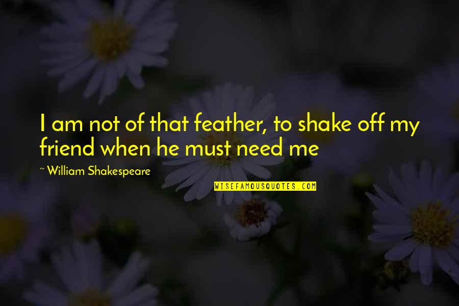 When You Need Your Best Friend Quotes By William Shakespeare: I am not of that feather, to shake When You Need Your Best Friend Quotes By William Shakespeare: I am not of that feather, to shake