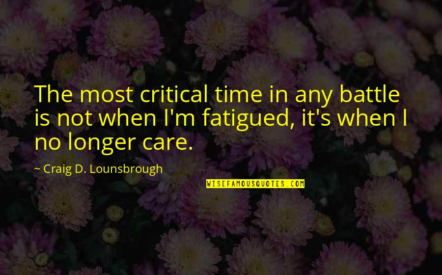 When You No Longer Care Quotes By Craig D. Lounsbrough: The most critical time in any battle is