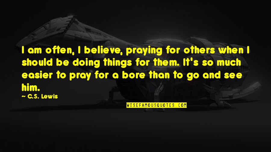 When You Pray For Others Quotes By C.S. Lewis: I am often, I believe, praying for others