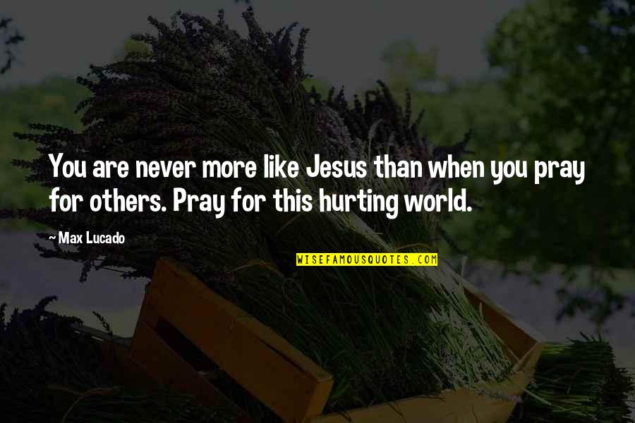 When You Pray For Others Quotes By Max Lucado: You are never more like Jesus than when
