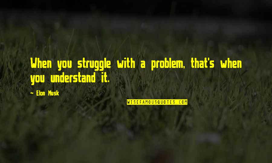 When You Quotes By Elon Musk: When you struggle with a problem, that's when