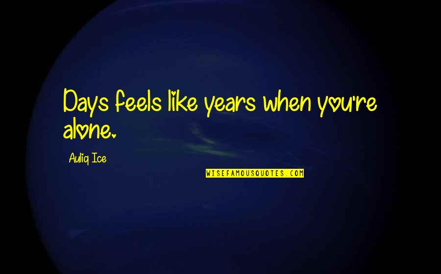 When You Re Alone Quotes By Auliq Ice: Days feels like years when you're alone.