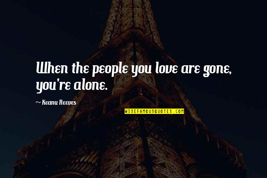 When You Re Alone Quotes By Keanu Reeves: When the people you love are gone, you're