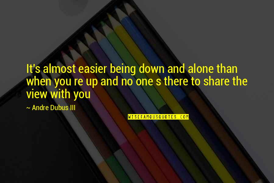 When You Re Down Quotes By Andre Dubus III: It's almost easier being down and alone than