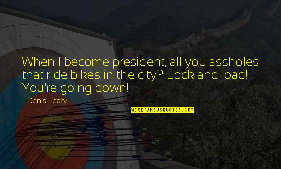 When You Re Down Quotes By Denis Leary: When I become president, all you assholes that