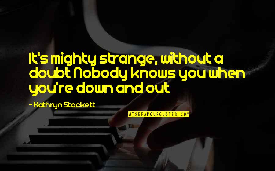 When You Re Down Quotes By Kathryn Stockett: It's mighty strange, without a doubt Nobody knows