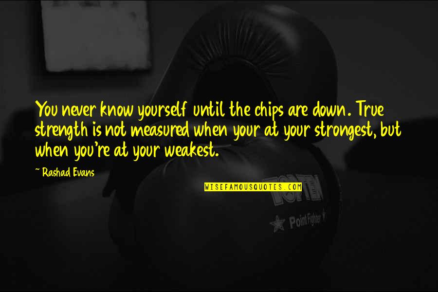 When You Re Down Quotes By Rashad Evans: You never know yourself until the chips are