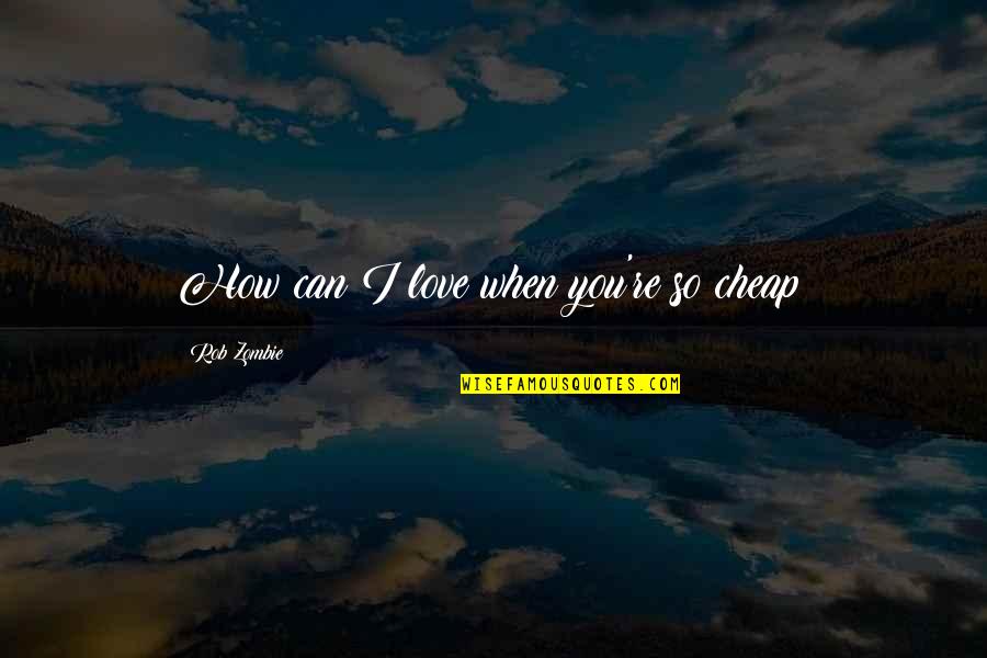 When You Re Down Quotes By Rob Zombie: How can I love when you're so cheap?