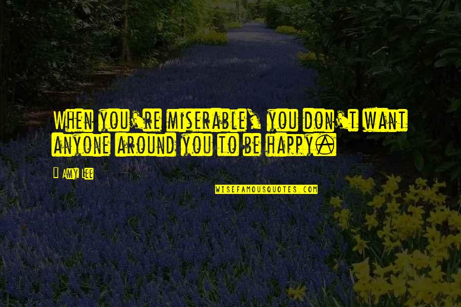 When You Re Happy Quotes By Amy Lee: When you're miserable, you don't want anyone around