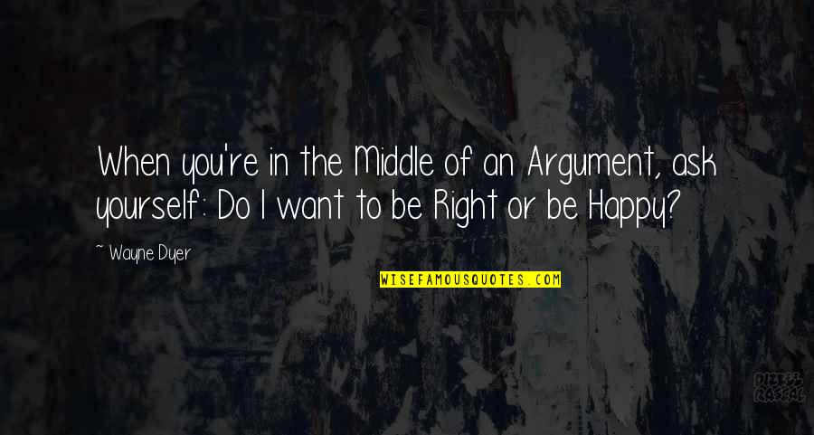 When You Re Happy Quotes By Wayne Dyer: When you're in the Middle of an Argument,