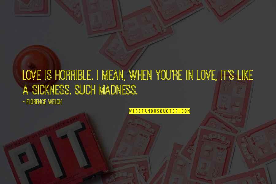 When You Re In Love Quotes By Florence Welch: Love is horrible. I mean, when you're in