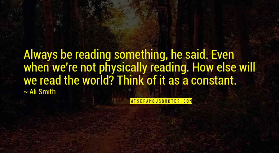 When You Read This Quotes By Ali Smith: Always be reading something, he said. Even when When You Read This Quotes By Ali Smith: Always be reading something, he said. Even when