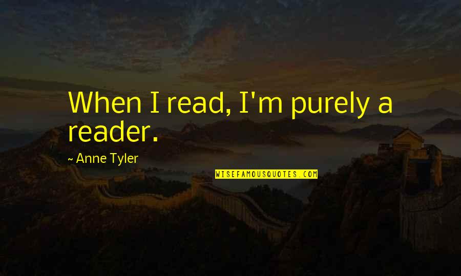 When You Read This Quotes By Anne Tyler: When I read, I'm purely a reader. When You Read This Quotes By Anne Tyler: When I read, I'm purely a reader.