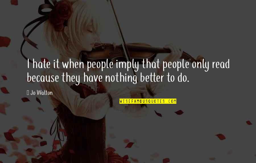 When You Read This Quotes By Jo Walton: I hate it when people imply that people When You Read This Quotes By Jo Walton: I hate it when people imply that people