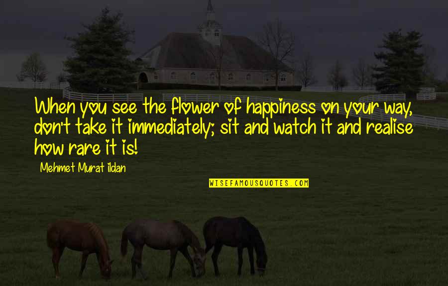 When You Realise Quotes By Mehmet Murat Ildan: When you see the flower of happiness on