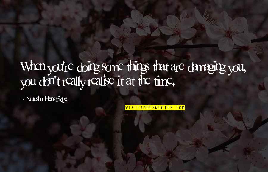 When You Realise Quotes By Natasha Henstridge: When you're doing some things that are damaging