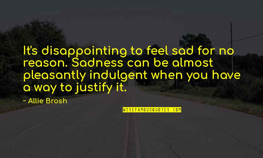When You Sad Quotes By Allie Brosh: It's disappointing to feel sad for no reason.