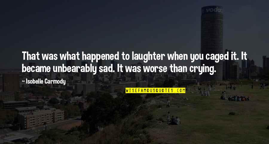 When You Sad Quotes By Isobelle Carmody: That was what happened to laughter when you