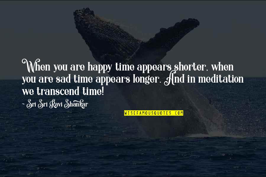 When You Sad Quotes By Sri Sri Ravi Shankar: When you are happy time appears shorter, when