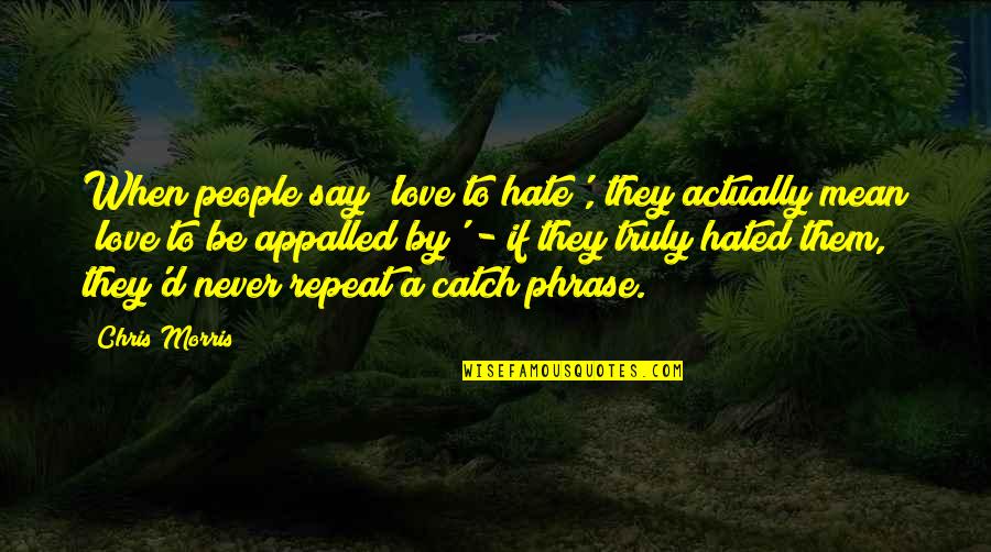 When You Say I Love You Mean It Quotes By Chris Morris: When people say 'love to hate', they actually When You Say I Love You Mean It Quotes By Chris Morris: When people say 'love to hate', they actually
