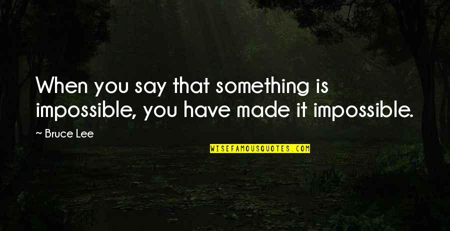 When You Say Something Quotes By Bruce Lee: When you say that something is impossible, you