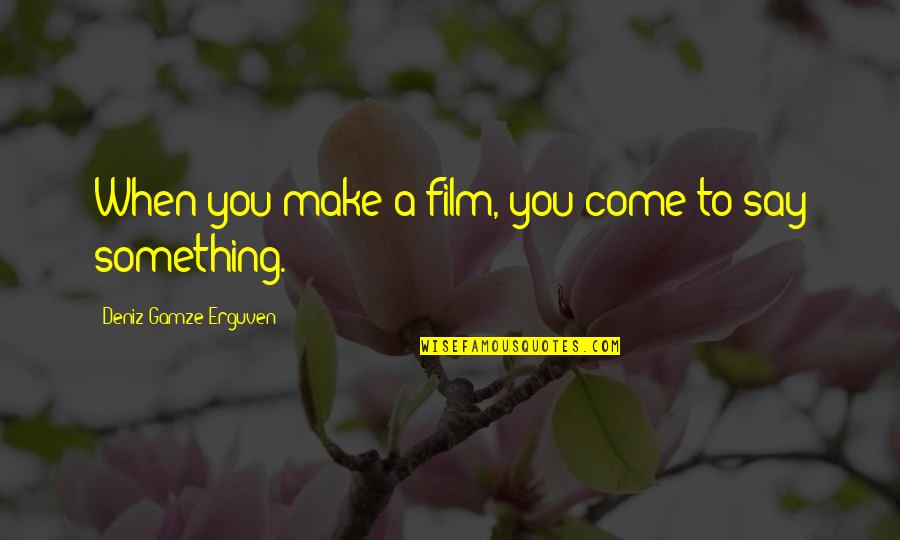 When You Say Something Quotes By Deniz Gamze Erguven: When you make a film, you come to
