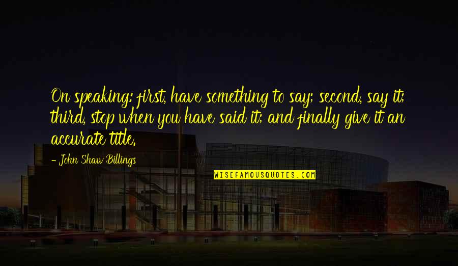 When You Say Something Quotes By John Shaw Billings: On speaking: first, have something to say; second,