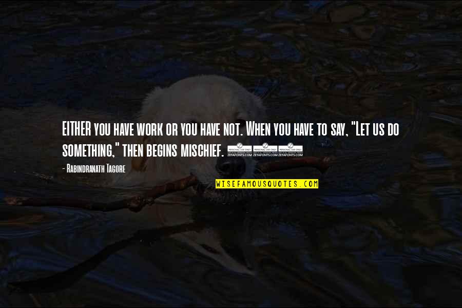 When You Say Something Quotes By Rabindranath Tagore: EITHER you have work or you have not.