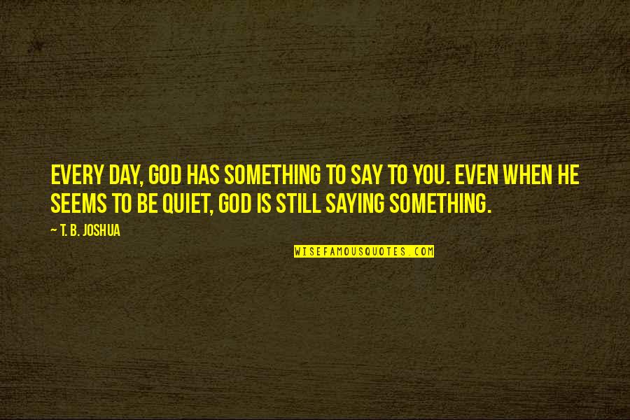 When You Say Something Quotes By T. B. Joshua: Every day, God has something to say to