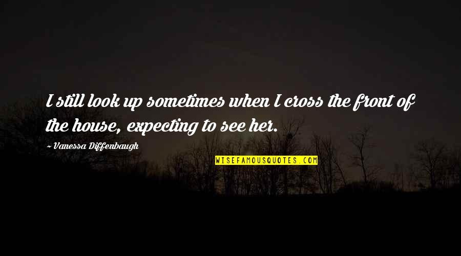 When You See Her Quotes By Vanessa Diffenbaugh: I still look up sometimes when I cross