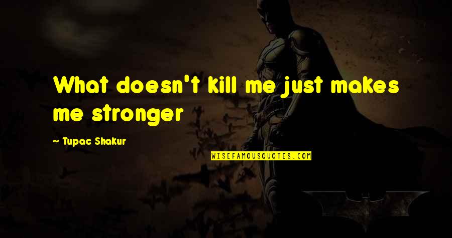 When You See Him Know That's Me Quotes By Tupac Shakur: What doesn't kill me just makes me stronger