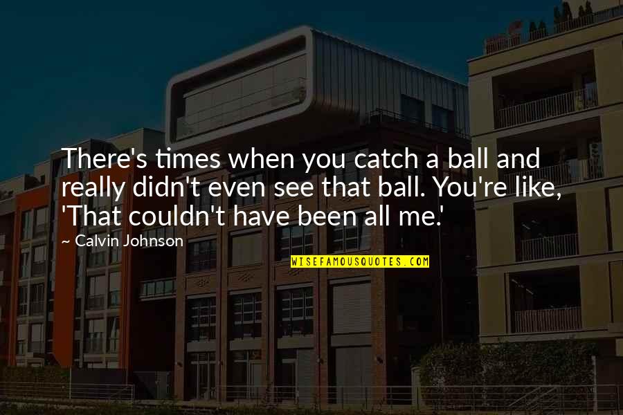 When You See Me Quotes By Calvin Johnson: There's times when you catch a ball and